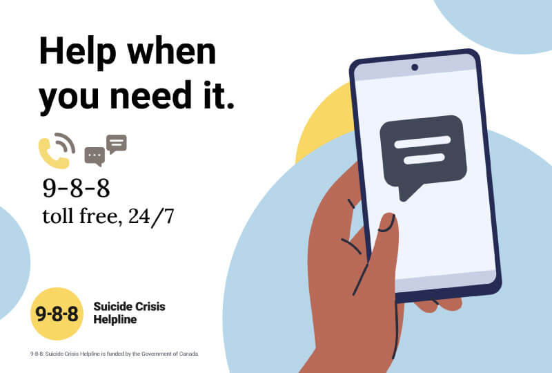 Help when you need it. 9-8-8 toll free, 24/7 Suicide Crisis Helpline